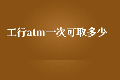 工行atm一次可取多少_https://m.lcjysmgs.com_金融服务_第1张