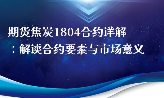 期货焦炭1804合约详解：解读合约要素与市场意义_https://m.lcjysmgs.com_股权投资_第1张