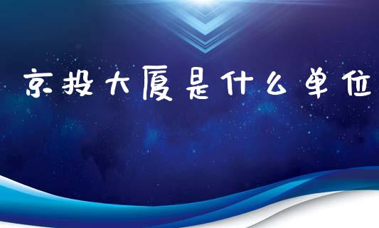 京投大厦是什么单位_https://m.lcjysmgs.com_金融服务_第1张