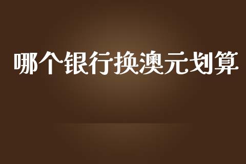 哪个银行换澳元划算_https://m.lcjysmgs.com_股权投资_第1张
