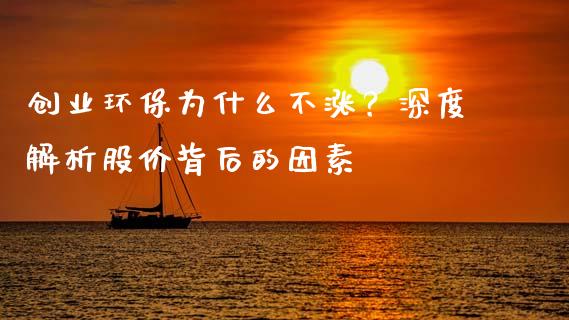 创业环保为什么不涨？深度解析股价背后的因素_https://m.lcjysmgs.com_股权投资_第1张