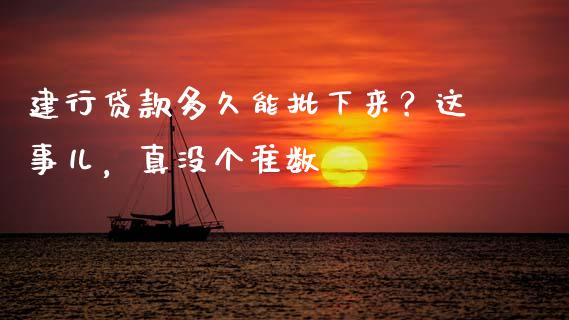 建行贷款多久能批下来？这事儿，真没个准数_https://m.lcjysmgs.com_股票交易_第1张