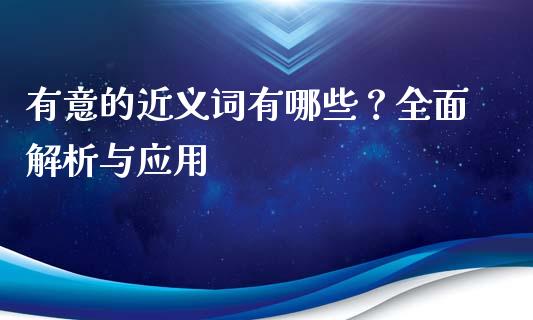 有意的近义词有哪些？全面解析与应用_https://m.lcjysmgs.com_基金管理_第1张