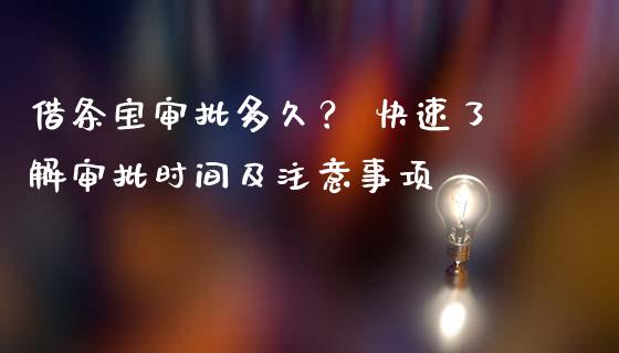 借条宝审批多久？ 快速了解审批时间及注意事项_https://m.lcjysmgs.com_股权投资_第1张