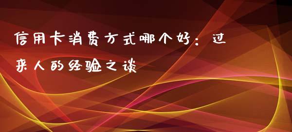 信用卡消费方式哪个好：过来人的经验之谈_https://m.lcjysmgs.com_金融服务_第1张