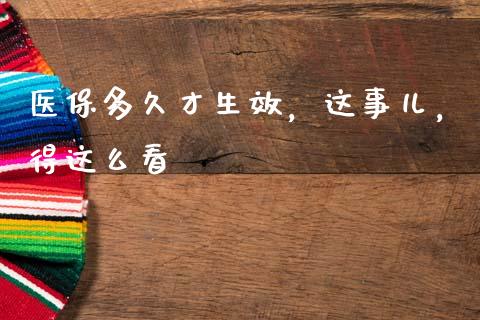 医保多久才生效，这事儿，得这么看_https://m.lcjysmgs.com_基金管理_第1张