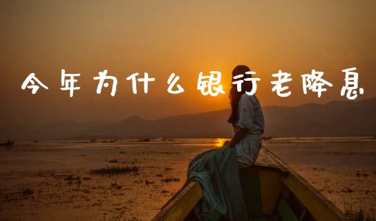 今年为什么银行老降息_https://m.lcjysmgs.com_基金管理_第1张
