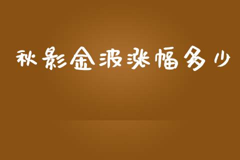 秋影金波涨幅多少_https://m.lcjysmgs.com_股权投资_第1张