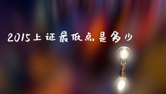 2015上证最低点是多少_https://m.lcjysmgs.com_基金管理_第1张