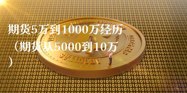 期货5万到1000万经历（期货从5000到10万）_https://m.lcjysmgs.com_基金管理_第1张