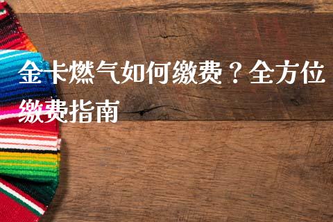 金卡燃气如何缴费？全方位缴费指南_https://m.lcjysmgs.com_金融服务_第1张