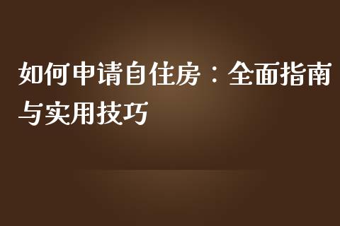 如何申请自住房：全面指南与实用技巧_https://m.lcjysmgs.com_金融服务_第1张