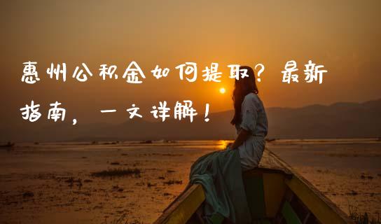 惠州公积金如何提取？最新指南，一文详解！_https://m.lcjysmgs.com_金融服务_第1张