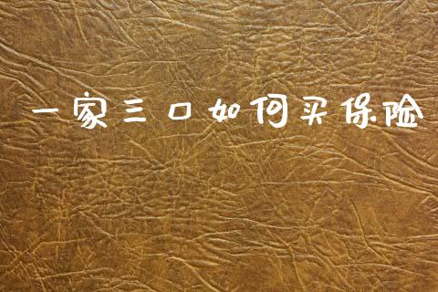 一家三口如何买保险_https://m.lcjysmgs.com_股票交易_第1张