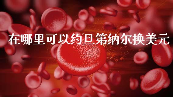 在哪里可以约旦第纳尔换美元_https://m.lcjysmgs.com_基金管理_第1张