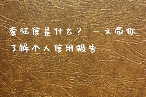 查征信是什么？ 一文带你了解个人信用报告_https://m.lcjysmgs.com_股票交易_第1张