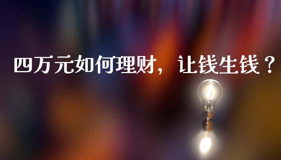 四万元如何理财，让钱生钱？_https://m.lcjysmgs.com_股票交易_第1张