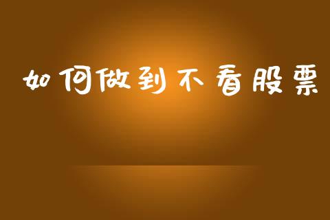 如何做到不看股票_https://m.lcjysmgs.com_金融服务_第1张