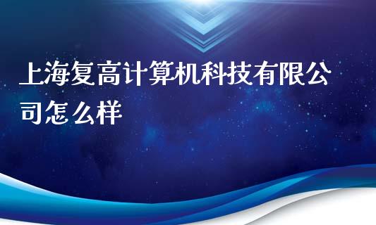 上海复高计算机科技有限公司怎么样_https://m.lcjysmgs.com_股权投资_第1张