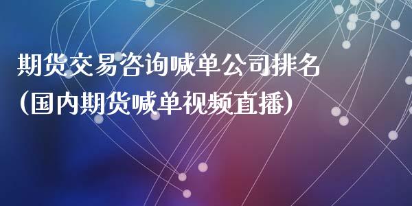 期货交易咨询喊单公司排名(国内期货喊单视频直播)_基金管理_第1张_股权投资_基金管理_股票交易_金融服务 期货交易咨询喊单公司排名(国内期货喊单视频直播)_https://m.lcjysmgs.com_基金管理_第1张