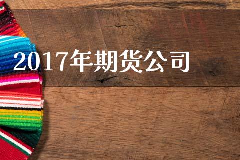 2017年期货公司_https://m.lcjysmgs.com_基金管理_第1张