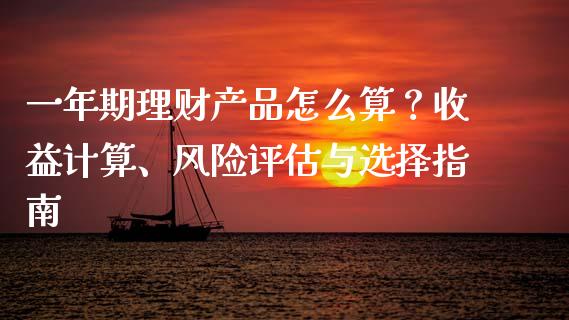 一年期理财产品怎么算？收益计算、风险评估与选择指南_https://m.lcjysmgs.com_金融服务_第1张