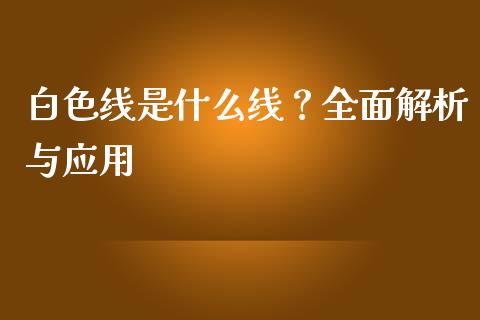 白色线是什么线？全面解析与应用_https://m.lcjysmgs.com_股票交易_第1张