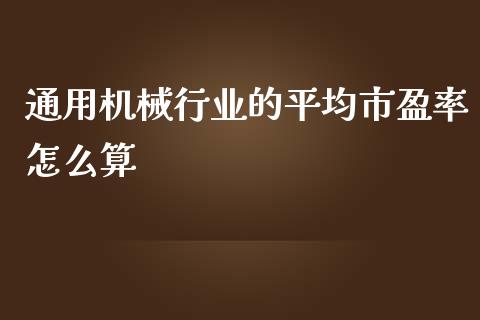 通用机械行业的平均市盈率怎么算_https://m.lcjysmgs.com_股票交易_第1张