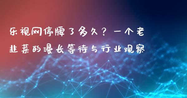 乐视网停牌了多久？一个老韭菜的漫长等待与行业观察_https://m.lcjysmgs.com_基金管理_第1张