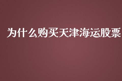 为什么购买天津海运股票_https://m.lcjysmgs.com_股票交易_第1张