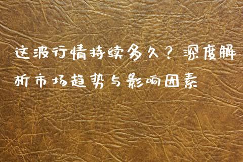 这波行情持续多久？深度解析市场趋势与影响因素_https://m.lcjysmgs.com_股票交易_第1张