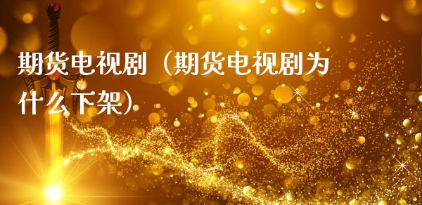 期货电视剧(期货电视剧为什么下架)_基金管理_第1张_股权投资_基金管理_股票交易_金融服务 期货电视剧(期货电视剧为什么下架)_https://m.lcjysmgs.com_基金管理_第1张