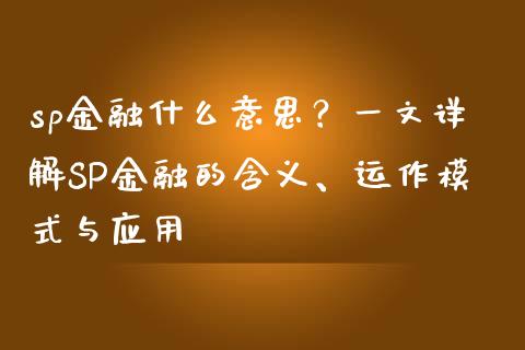 sp金融什么意思？一文详解SP金融的含义、运作模式与应用_https://m.lcjysmgs.com_股票交易_第1张