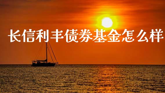 长信利丰债券基金怎么样_https://m.lcjysmgs.com_基金管理_第1张