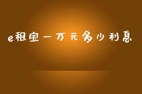 e租宝一万元多少利息_https://m.lcjysmgs.com_股票交易_第1张
