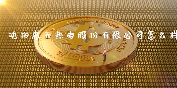 沈阳惠天热电股份有限公司怎么样_https://m.lcjysmgs.com_基金管理_第1张