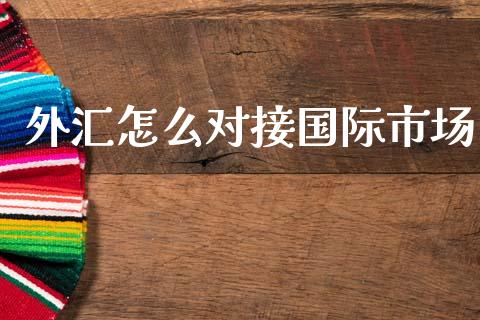 外汇怎么对接国际市场_https://m.lcjysmgs.com_基金管理_第1张