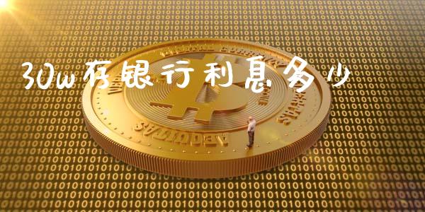 30w存银行利息多少_https://m.lcjysmgs.com_基金管理_第1张