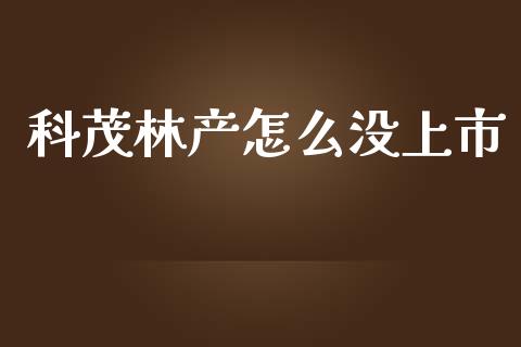 科茂林产怎么没上市_https://m.lcjysmgs.com_股票交易_第1张