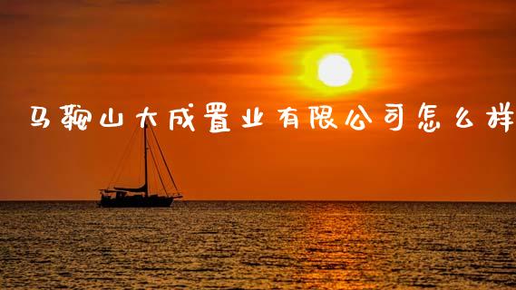 马鞍山大成置业有限公司怎么样_https://m.lcjysmgs.com_股权投资_第1张