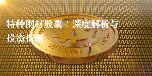 特种钢材股票：深度解析与投资指南_https://m.lcjysmgs.com_股票交易_第1张