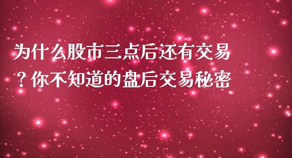为什么股市三点后还有交易？你不知道的盘后交易秘密_https://m.lcjysmgs.com_股权投资_第1张