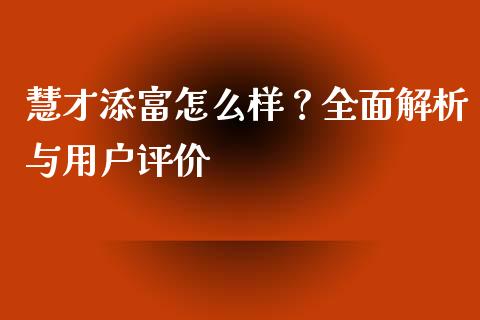 慧才添富怎么样？全面解析与用户评价_https://m.lcjysmgs.com_金融服务_第1张
