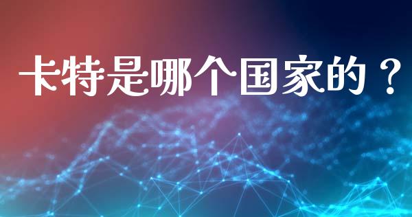 卡特是哪个国家的？_https://m.lcjysmgs.com_股票交易_第1张