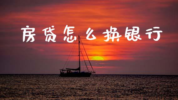 房贷怎么换银行_https://m.lcjysmgs.com_基金管理_第1张