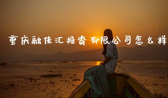 重庆融佳汇投资有限公司怎么样_https://m.lcjysmgs.com_股票交易_第1张