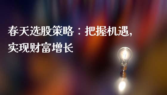 春天选股策略：把握机遇，实现财富增长_https://m.lcjysmgs.com_金融服务_第1张