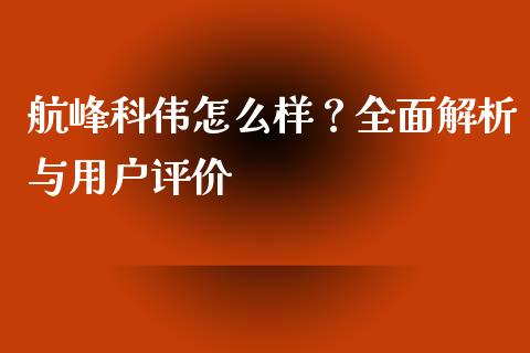 航峰科伟怎么样？全面解析与用户评价_https://m.lcjysmgs.com_股权投资_第1张