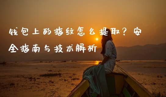 钱包上的指纹怎么提取？安全指南与技术解析_https://m.lcjysmgs.com_股权投资_第1张