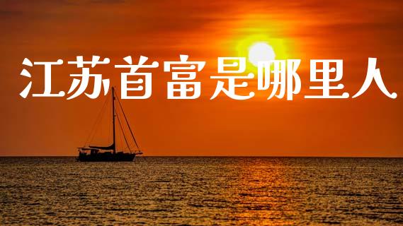 江苏首富是哪里人_https://m.lcjysmgs.com_股票交易_第1张